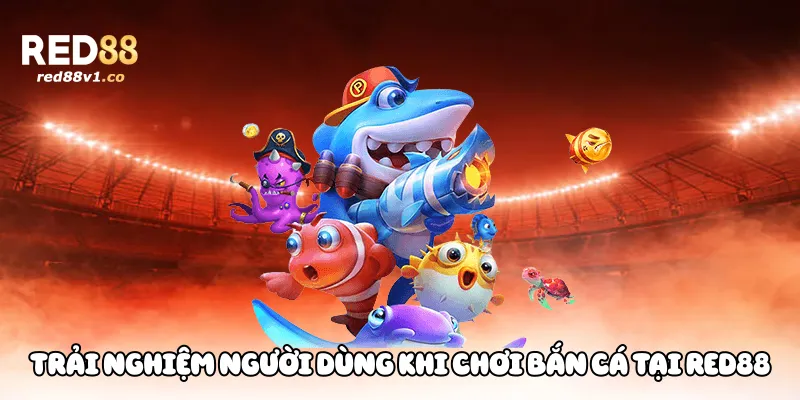 Trải nghiệm người dùng khi chơi bắn cá tại Red88